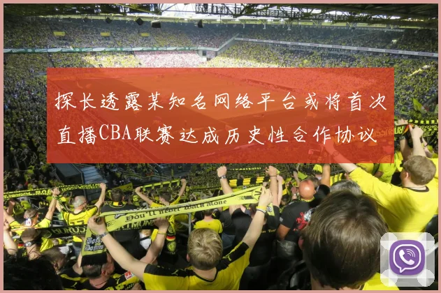 探长透露某知名网络平台或将首次直播CBA联赛达成历史性合作协议