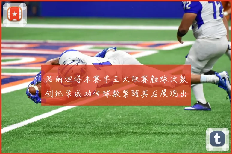 若纳坦塔本赛季五大联赛触球次数创纪录成功传球数紧随其后展现出色表现