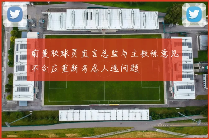 前曼联球员直言总监与主教练意见不合应重新考虑人选问题