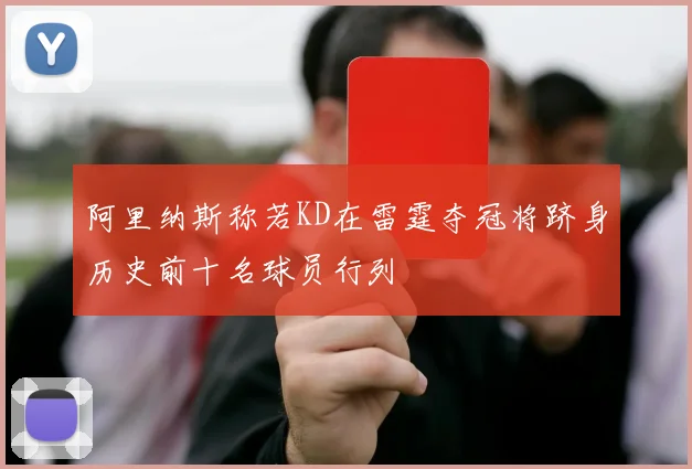阿里纳斯称若KD在雷霆夺冠将跻身历史前十名球员行列