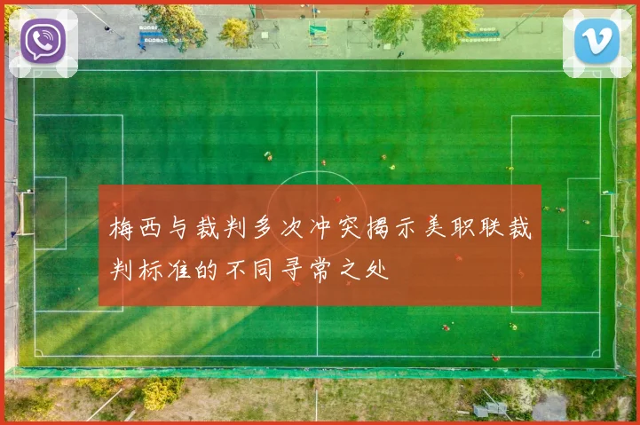 梅西与裁判多次冲突揭示美职联裁判标准的不同寻常之处