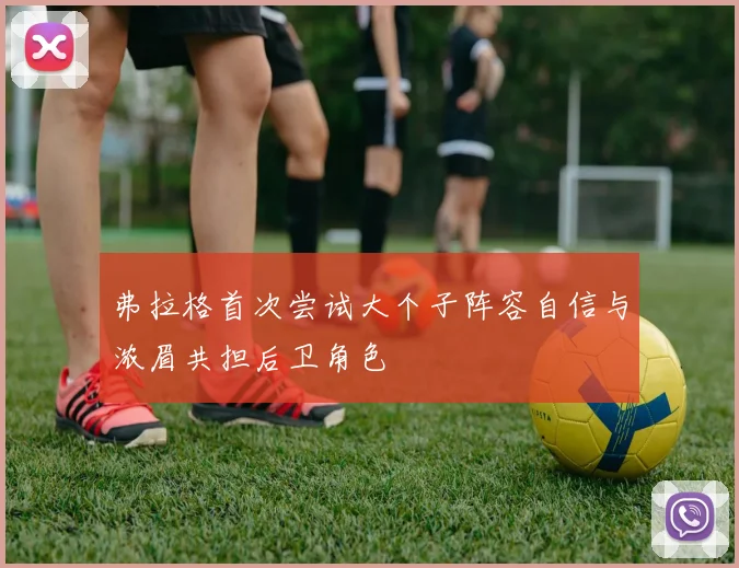 弗拉格首次尝试大个子阵容自信与浓眉共担后卫角色