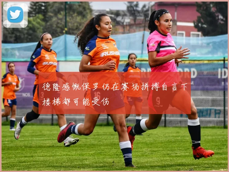 德隆感慨保罗仍在赛场拼搏自言下楼梯都可能受伤