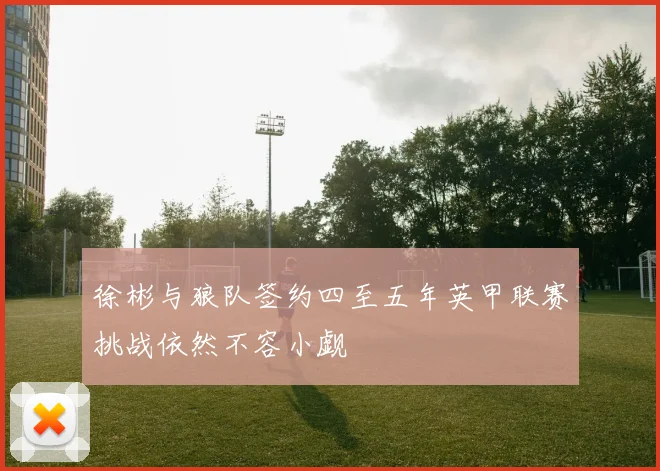 徐彬与狼队签约四至五年英甲联赛挑战依然不容小觑
