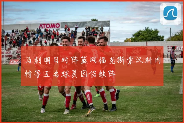 马刺明日对阵篮网福克斯索汉科内特等五名球员因伤缺阵