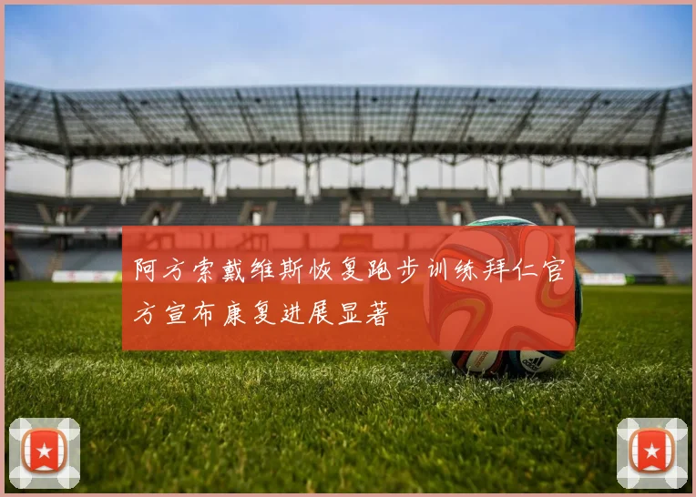 阿方索戴维斯恢复跑步训练拜仁官方宣布康复进展显著