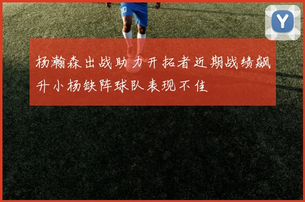 杨瀚森出战助力开拓者近期战绩飙升小杨缺阵球队表现不佳