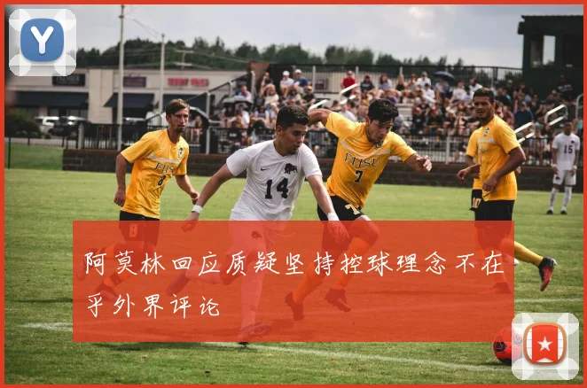 阿莫林回应质疑坚持控球理念不在乎外界评论