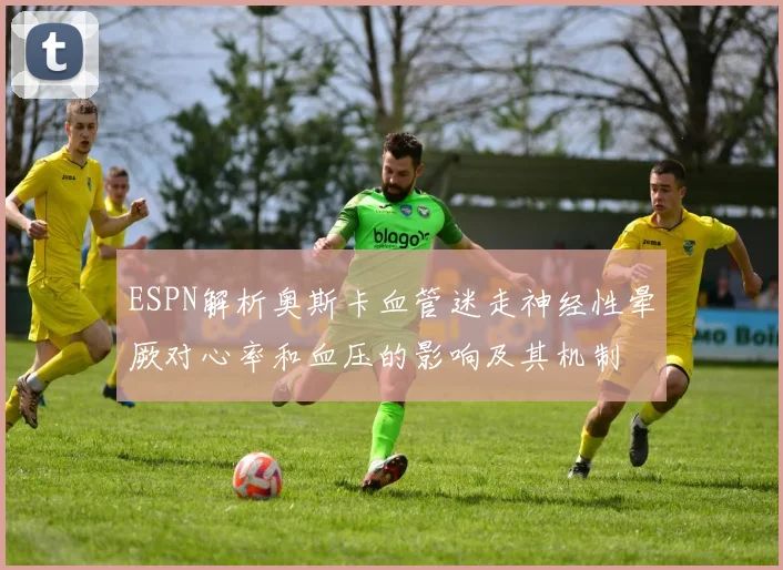 ESPN解析奥斯卡血管迷走神经性晕厥对心率和血压的影响及其机制