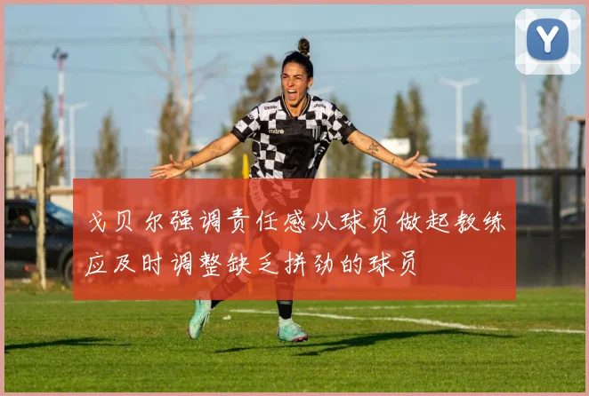 戈贝尔强调责任感从球员做起教练应及时调整缺乏拼劲的球员