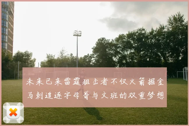 未来已来雷霆狙击者不仅火箭掘金马刺追逐字母哥与文班的双重梦想