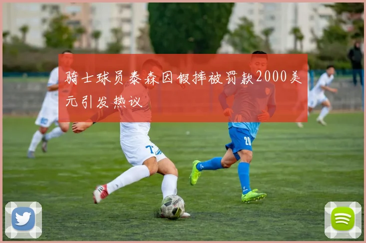 骑士球员泰森因假摔被罚款2000美元引发热议