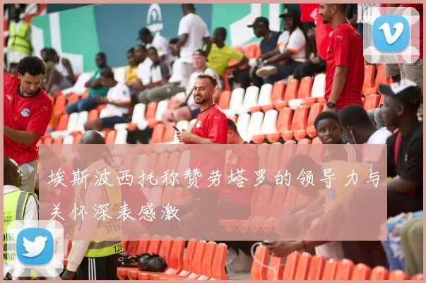 埃斯波西托称赞劳塔罗的领导力与关怀深表感激