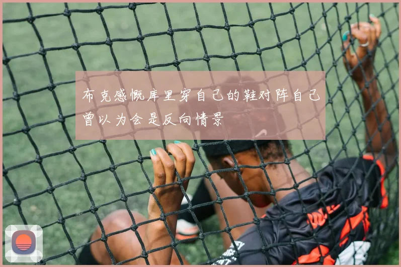 布克感慨库里穿自己的鞋对阵自己曾以为会是反向情景