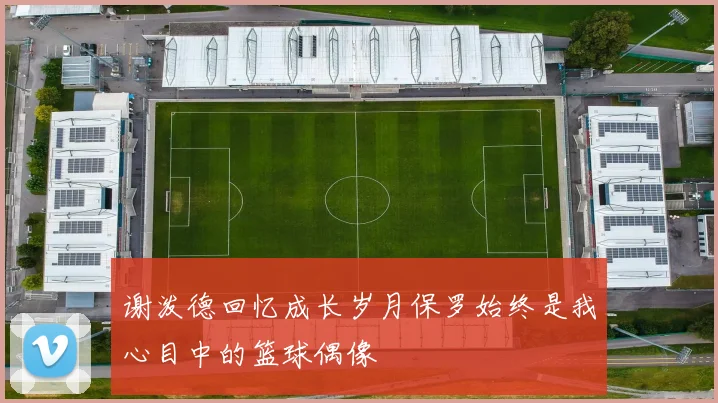 谢泼德回忆成长岁月保罗始终是我心目中的篮球偶像